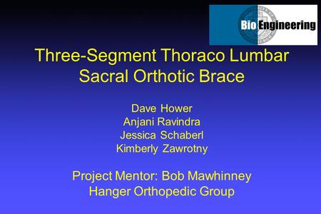 Three-Segment Thoraco Lumbar Sacral Orthotic Brace Dave Hower Anjani Ravindra Jessica Schaberl Kimberly Zawrotny Project Mentor: Bob Mawhinney Hanger Orthopedic.