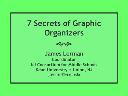 7 Secrets of Graphic Organizers  James Lerman Coordinator NJ Consortium for Middle Schools Kean University :: Union, NJ