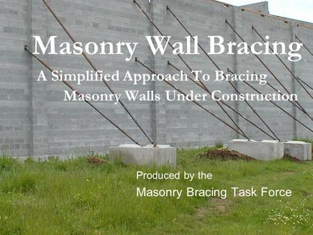Masonry Wall Bracing A Simplified Approach To Bracing Masonry Walls Under Construction Produced by the Masonry Bracing Task Force.