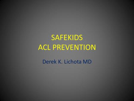 SAFEKIDS ACL PREVENTION Derek K. Lichota MD. ACL PREVENTION Why is this an issue? – 500,000 injuries a year(estimate) – Athlete Pain Time lost in sports(6-18.