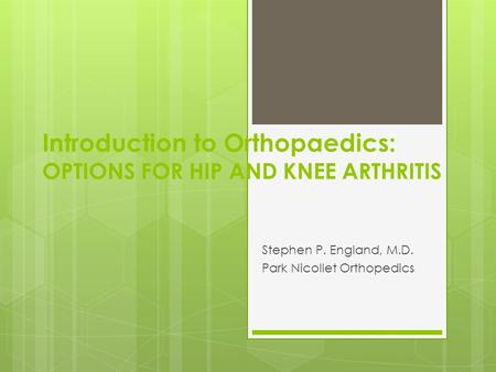 Introduction to Orthopaedics: OPTIONS FOR HIP AND KNEE ARTHRITIS Stephen P. England, M.D. Park Nicollet Orthopedics.
