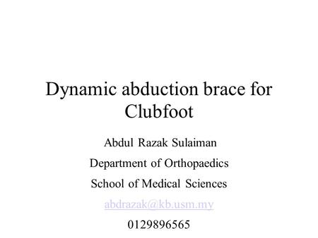Dynamic abduction brace for Clubfoot Abdul Razak Sulaiman Department of Orthopaedics School of Medical Sciences 0129896565.