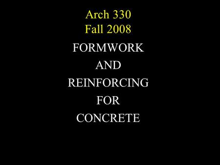 Arch 330 Fall 2008 FORMWORK AND REINFORCING FOR CONCRETE.