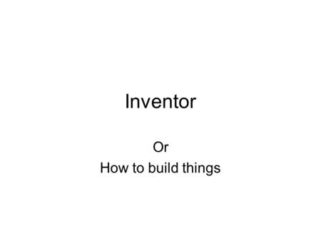 Inventor Or How to build things.