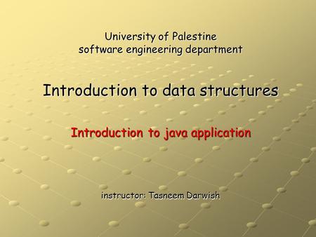 University of Palestine software engineering department Introduction to data structures Introduction to java application instructor: Tasneem Darwish.
