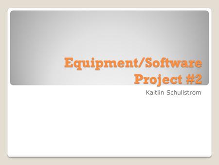 Equipment/Software Project #2 Kaitlin Schullstrom.