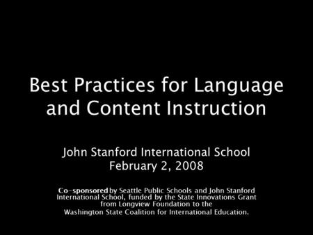 Best Practices for Language and Content Instruction John Stanford International School February 2, 2008 Co-sponsored by Seattle Public Schools and John.