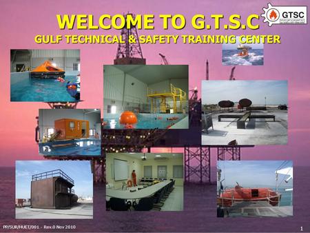 PP/SUR/HUET/001 - Rev.0 Nov 2010 1 WELCOME TO G.T.S.C GULF TECHNICAL & SAFETY TRAINING CENTER.