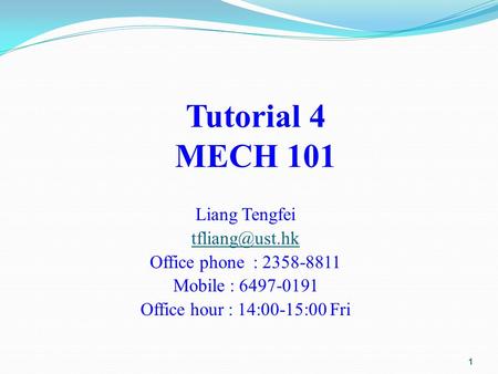 Tutorial 4 MECH 101 Liang Tengfei Office phone : 2358-8811 Mobile : 6497-0191 Office hour : 14:00-15:00 Fri 1.