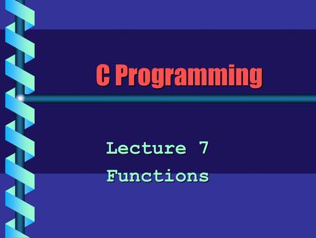 C Programming Lecture 7 Functions. Structured Programming b Keep the flow of control in a program as simple as possible. b Use top-down design. Keep decomposing.