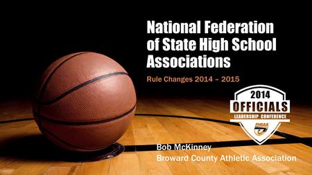 National Federation of State High School Associations Rule Changes 2014 – 2015 Bob McKinney Broward County Athletic Association.
