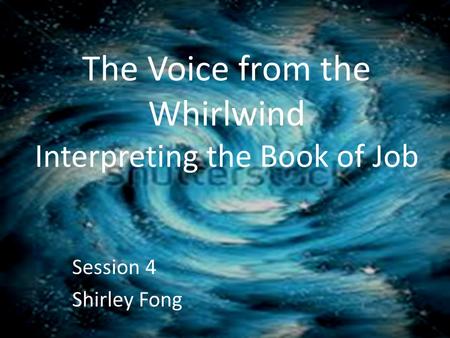 The Voice from the Whirlwind Interpreting the Book of Job Session 4 Shirley Fong.
