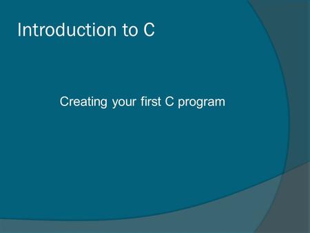 Introduction to C Creating your first C program. Writing C Programs  The programmer uses a text editor to create or modify files containing C code. 