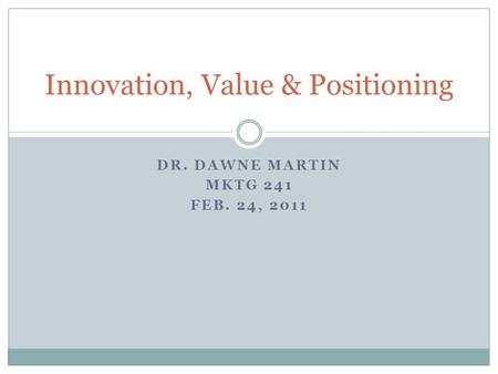 DR. DAWNE MARTIN MKTG 241 FEB. 24, 2011 Innovation, Value & Positioning.