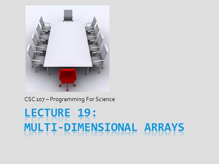 CSC 107 – Programming For Science. Today’s Goal  Get familiar with multi-dimensional arrays  Creating variables for multi-dimensional array  Multi-dimensional.