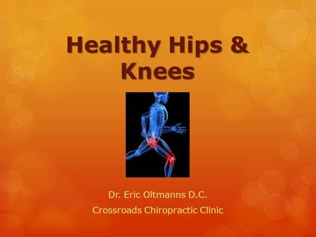 Healthy Hips & Knees Dr. Eric Oltmanns D.C. Crossroads Chiropractic Clinic.