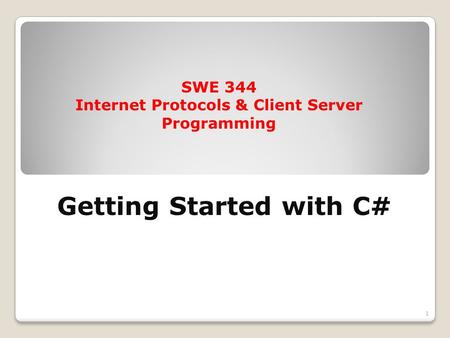 Getting Started with C# 1 SWE 344 Internet Protocols & Client Server Programming.