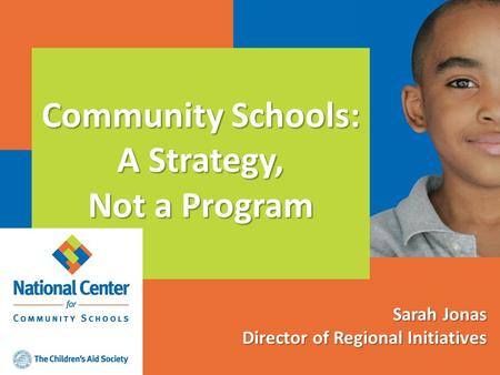 Community Schools: A Strategy, Not a Program Sarah Jonas Director of Regional Initiatives.