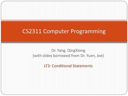 Dr. Yang, QingXiong (with slides borrowed from Dr. Yuen, Joe) LT3: Conditional Statements CS2311 Computer Programming.