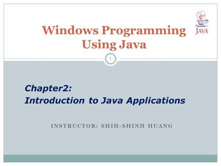 INSTRUCTOR: SHIH-SHINH HUANG Windows Programming Using Java Chapter2: Introduction to Java Applications 1.