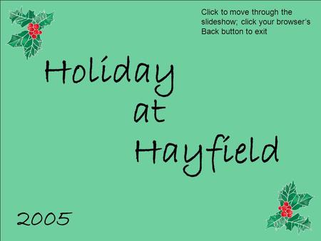 Holiday at Hayfield 2005 Click to move through the slideshow; click your browser’s Back button to exit.