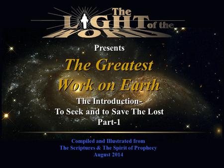 Compiled and Illustrated from The Scriptures & The Spirit of Prophecy August 2014 Presents The Greatest Work on Earth The Greatest Work on Earth The Introduction-