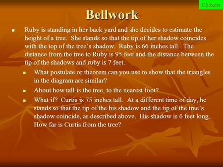 Bellwork Clickers Ruby is standing in her back yard and she decides to estimate the height of a tree. She stands so that the tip of her shadow coincides.