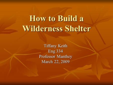 How to Build a Wilderness Shelter Tiffany Keith Eng 334 Professor Manthey March 22, 2009.