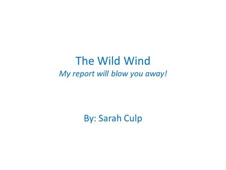 The Wild Wind My report will blow you away! By: Sarah Culp.