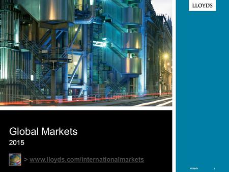 Global Markets 2015 > www.lloyds.com/internationalmarkets Welcome to Lloyd’s Why the need for Intl Mkts team? Intl Mkts team is responsible for: promoting.