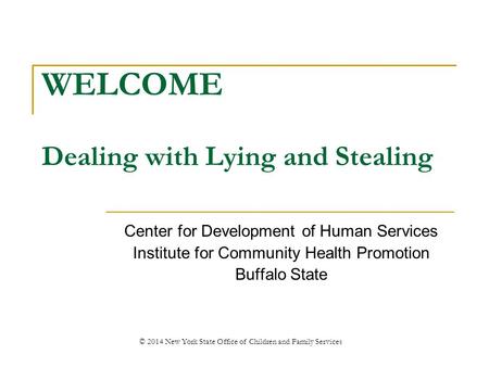 WELCOME Dealing with Lying and Stealing Center for Development of Human Services Institute for Community Health Promotion Buffalo State © 2014 New York.