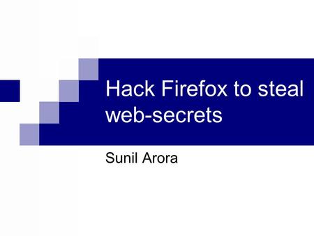 Hack Firefox to steal web-secrets Sunil Arora. How many of you use Firefox ?