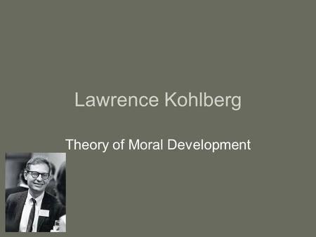 Lawrence Kohlberg Theory of Moral Development. Kohlberg believed… At birth, all humans are void of morals, ethics, and honesty The family is considered.