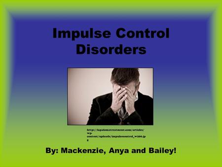 Impulse Control Disorders By: Mackenzie, Anya and Bailey!  wp- content/uploads/impulsecontrol_w200.jp g.