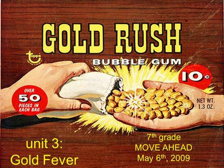 Unit 3: Gold Fever 7 th grade MOVE AHEAD May 6 th, 2009.