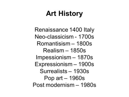 Art History Renaissance 1400 Italy Neo-classicism - 1700s Romantisism – 1800s Realism – 1850s Impessionism – 1870s Expressionism – 1900s Surrealists –