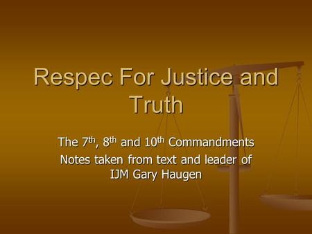 Respec For Justice and Truth The 7 th, 8 th and 10 th Commandments Notes taken from text and leader of IJM Gary Haugen.