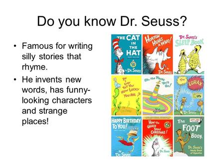Do you know Dr. Seuss? Famous for writing silly stories that rhyme. He invents new words, has funny- looking characters and strange places!