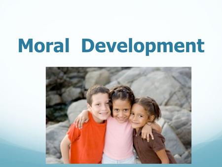 Moral Development. Growing Morality  Infants  uncomfortable when others are hurt  interest in others  Early Childhood  aware that harmful actions.