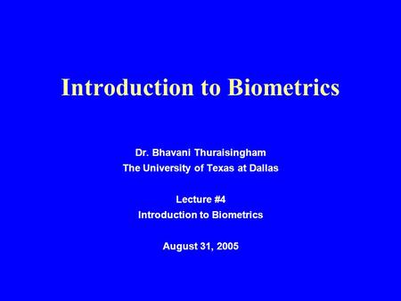 Introduction to Biometrics Dr. Bhavani Thuraisingham The University of Texas at Dallas Lecture #4 Introduction to Biometrics August 31, 2005.