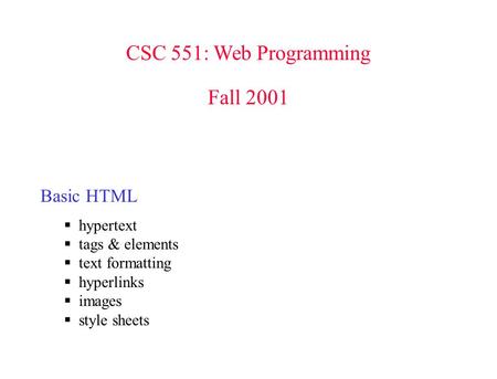 CSC 551: Web Programming Fall 2001 Basic HTML  hypertext  tags & elements  text formatting  hyperlinks  images  style sheets.