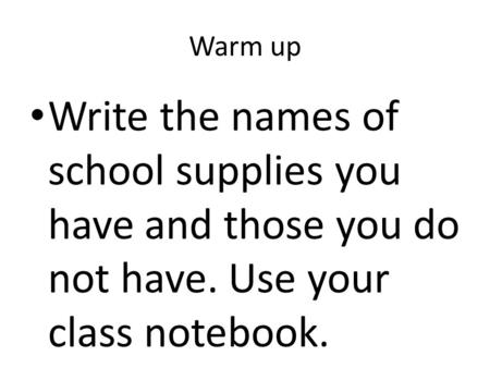 Warm up Write the names of school supplies you have and those you do not have. Use your class notebook.