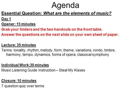 Agenda Essential Question: What are the elements of music? Day 1 Opener: 15 minutes Grab your folders and the two handouts on the front table. Answer.