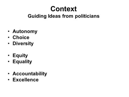 Context Guiding Ideas from politicians Autonomy Choice Diversity Equity Equality Accountability Excellence.
