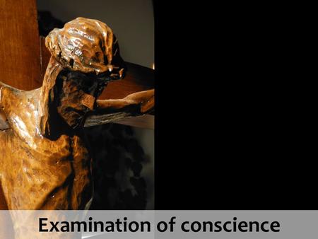 Examination of conscience. National Youth Sunday 2013 Examination of conscience “ I a m t h e L O R D y o u r G o d. D o n o t h a v e o t h e r g o d.