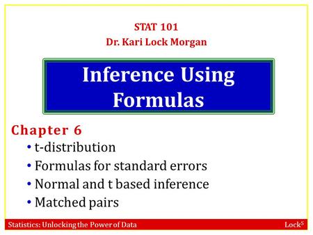 Statistics: Unlocking the Power of Data Lock 5 Inference Using Formulas STAT 101 Dr. Kari Lock Morgan Chapter 6 t-distribution Formulas for standard errors.