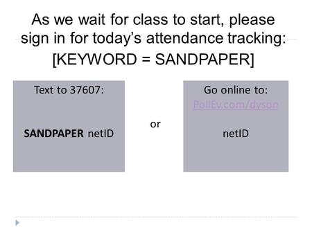 As we wait for class to start, please sign in for today’s attendance tracking: [KEYWORD = SANDPAPER] Text to 37607: SANDPAPER netID Go online to: PollEv.com/dyson.