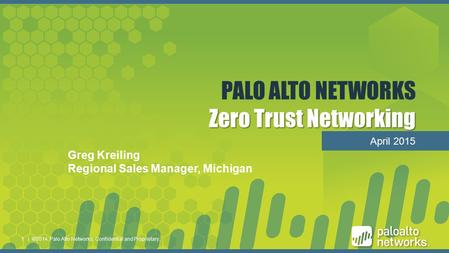 11 Zero Trust Networking PALO ALTO NETWORKS Zero Trust Networking April 2015 | ©2014, Palo Alto Networks. Confidential and Proprietary.1 Greg Kreiling.