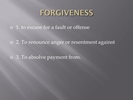  1. to excuse for a fault or offense  2. To renounce anger or resentment against  3. To absolve payment from.