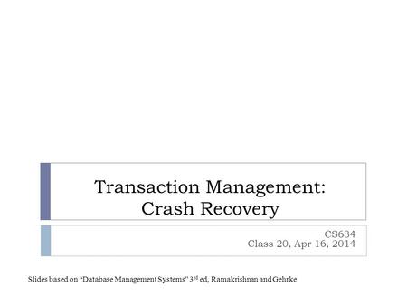 Transaction Management: Crash Recovery CS634 Class 20, Apr 16, 2014 Slides based on “Database Management Systems” 3 rd ed, Ramakrishnan and Gehrke.